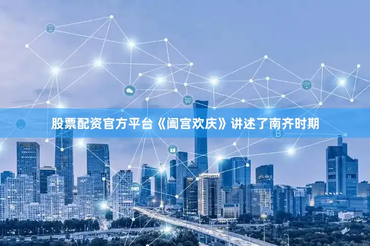 股票配资官方平台《阖宫欢庆》讲述了南齐时期