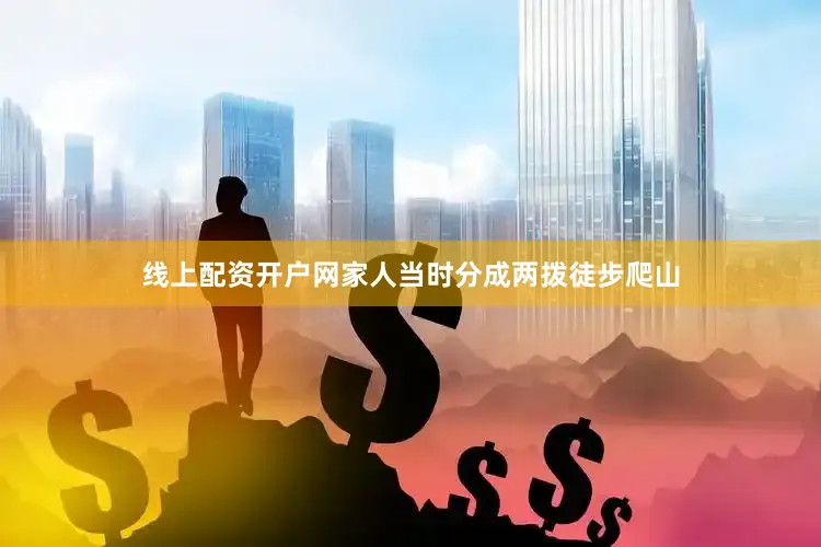 线上配资开户网家人当时分成两拨徒步爬山
