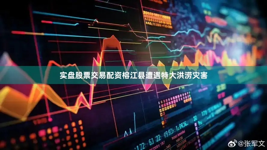 实盘股票交易配资榕江县遭遇特大洪涝灾害
