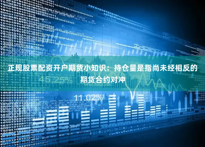 正规股票配资开户期货小知识：持仓量是指尚未经相反的期货合约对冲