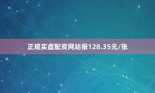 正规实盘配资网站报128.35元/张