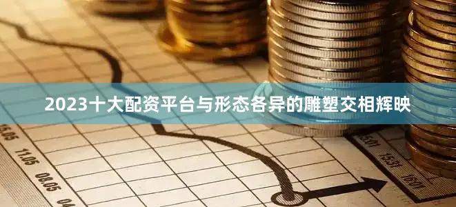 2023十大配资平台与形态各异的雕塑交相辉映