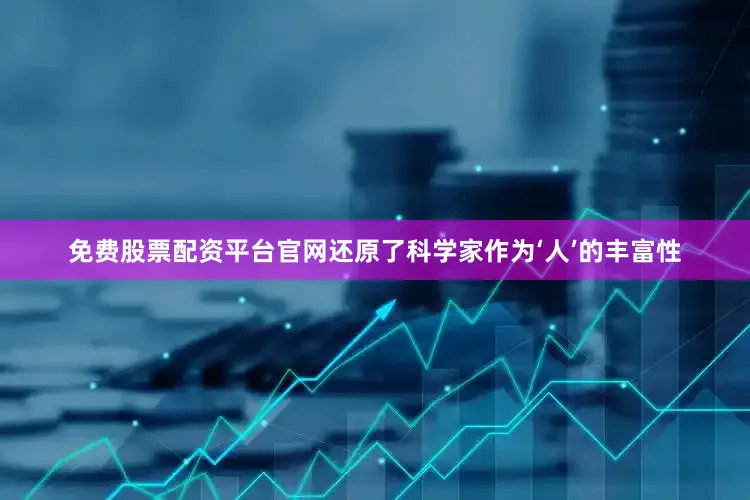 免费股票配资平台官网还原了科学家作为‘人’的丰富性